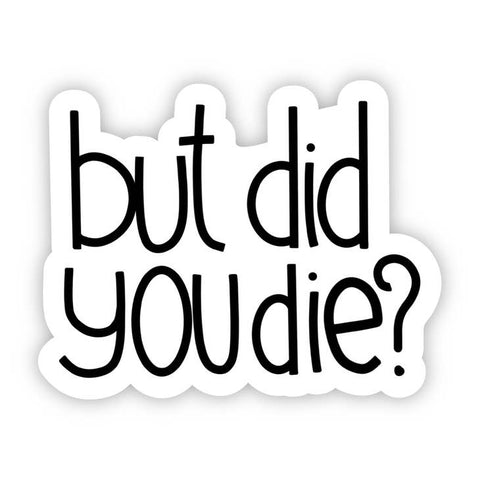 But Did You Die? Sarcasm Sticker -  - Big Moods - Wild Lark