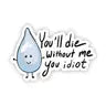 "You will die without me you idiot" water sticker -  - Big Moods - Wild Lark