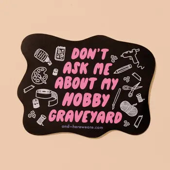 And Here We Are Stickers - Don't Ask Me About my Hobby Graveyard - And Here We Are - Wild Lark