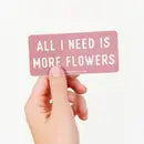 All I Need is More Flowers Sticker -  - Nature Supply Co. - Wild Lark